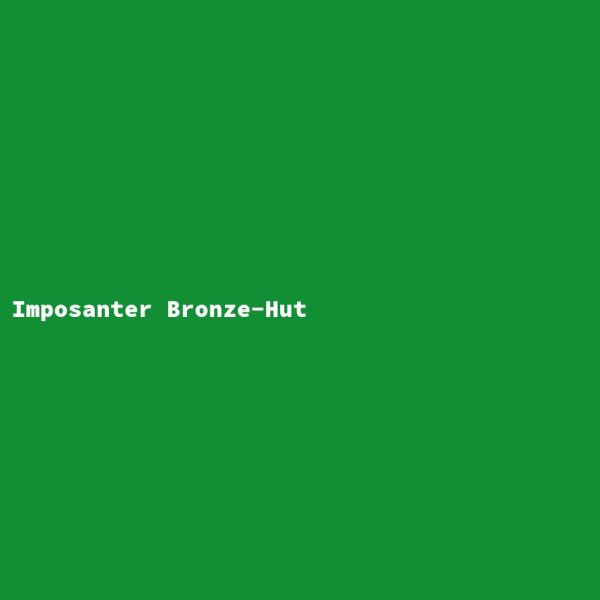 Imposanter Bronze-Hut