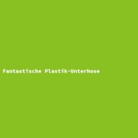 Fantastische Plastik-Unterhose