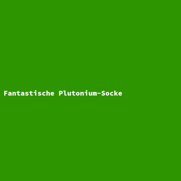 Fantastische Plutonium-Socke